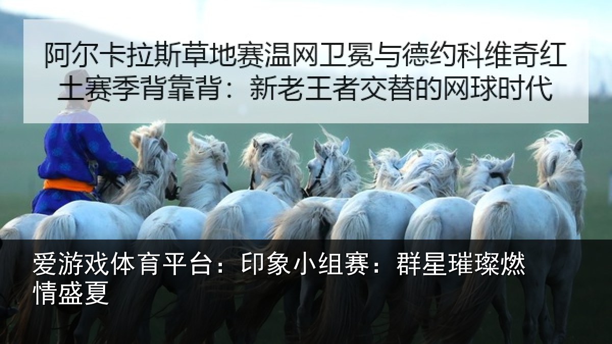 爱游戏体育平台：印象小组赛：群星璀璨燃情盛夏