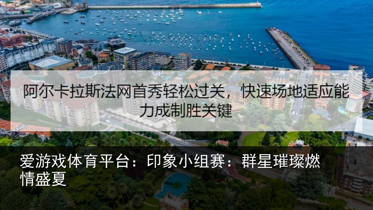 爱游戏体育平台：印象小组赛：群星璀璨燃情盛夏