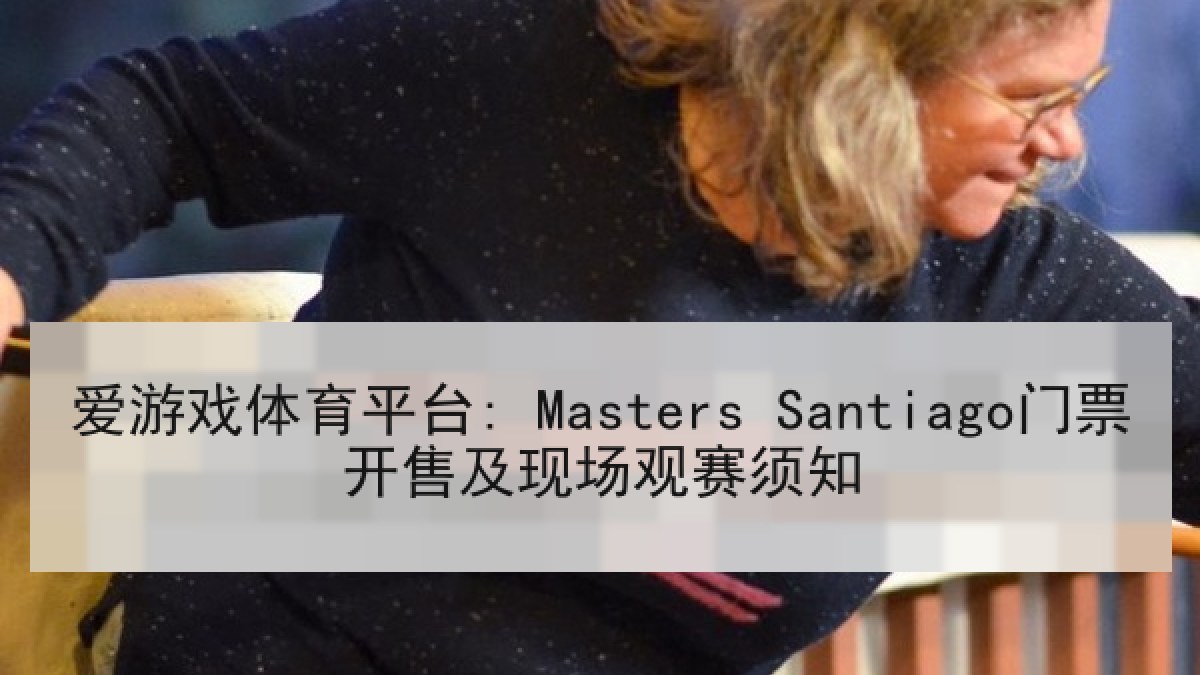 爱游戏体育平台: Masters Santiago门票开售及现场观赛须知
