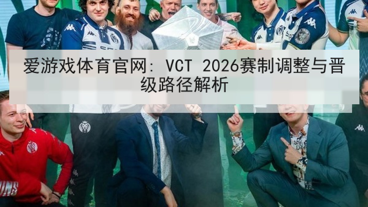 爱游戏体育官网: VCT 2026赛制调整与晋级路径解析