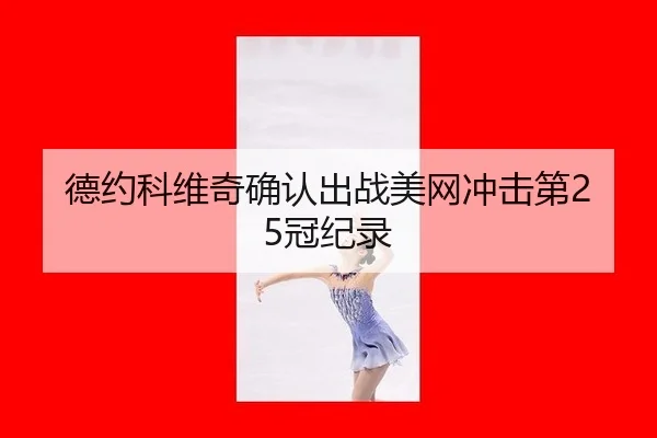 德约科维奇确认出战美网冲击第25冠纪录