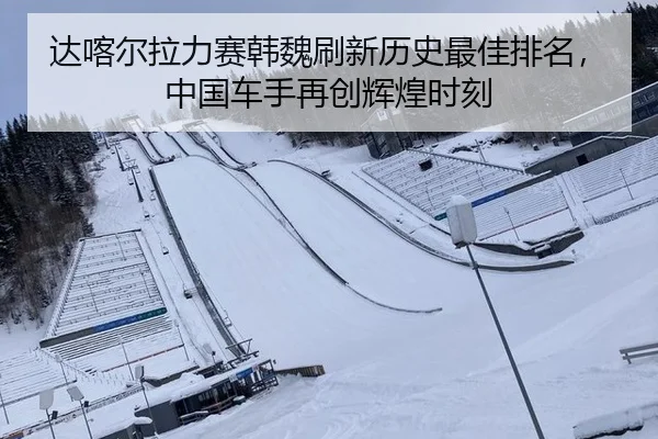 达喀尔拉力赛韩魏刷新历史最佳排名，中国车手再创辉煌时刻