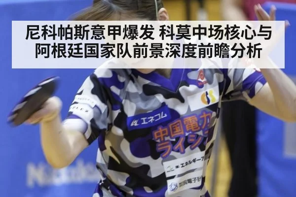 尼科帕斯意甲爆发 科莫中场核心与阿根廷国家队前景深度前瞻分析