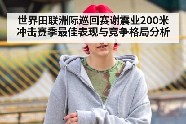 世界田联洲际巡回赛谢震业200米冲击赛季最佳表现与竞争格局分析