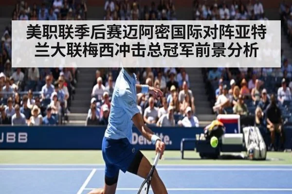 美职联季后赛迈阿密国际对阵亚特兰大联梅西冲击总冠军前景分析